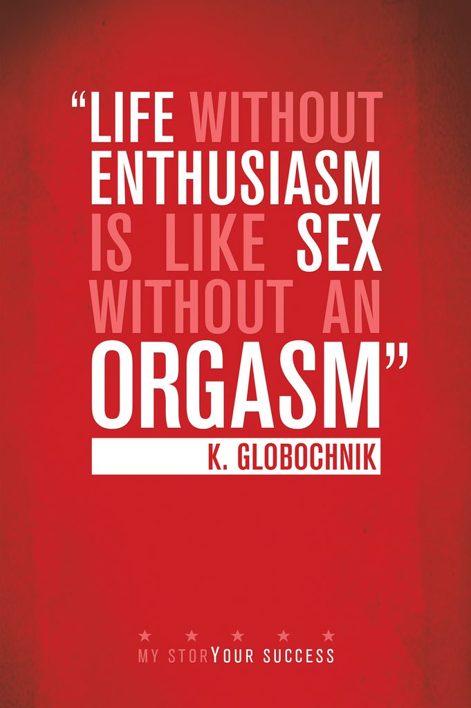 Life without enthusiasm is like sex without an orgasm